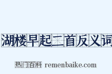 湖楼早起二首反义词是什么意思的图片